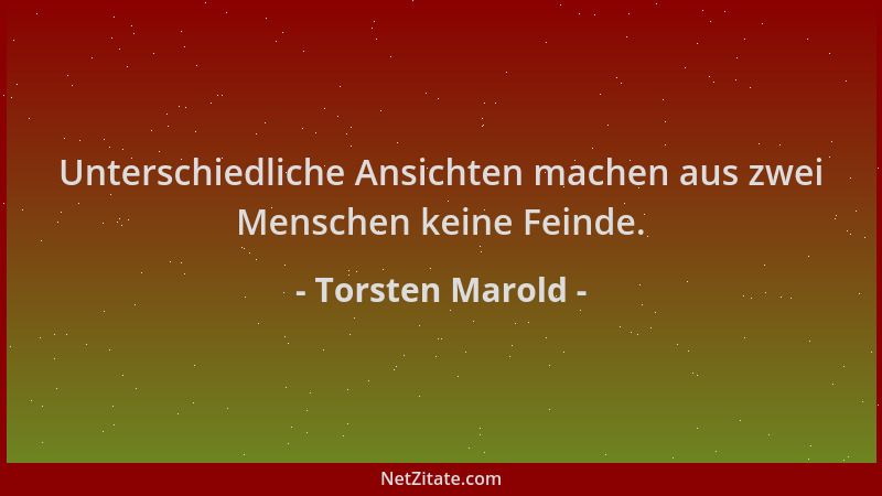 Torsten Marold - Unterschiedliche Ansichten machen aus zwei Menschen keine Feinde....