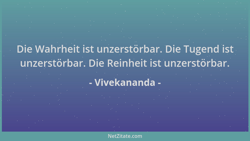 Vivekananda - Die Wahrheit ist unzerstörbar. Die Tugend ist unzerstörbar. Die Reinheit ist unzerstörbar....