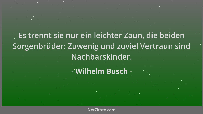 Wilhelm Busch - Es trennt sie nur ein leichter Zaun, die beiden Sorgenbrüder: Zuwenig und zuviel Vertraun sind Nachbarskind...