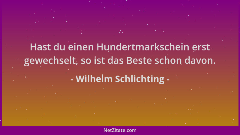 Wilhelm Schlichting - Hast du einen Hundertmarkschein erst gewechselt, so ist das Beste schon davon....