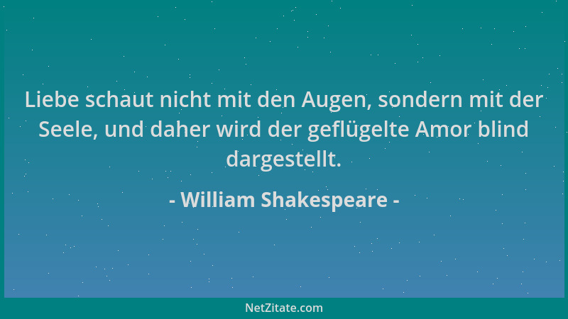 William Shakespeare - Liebe schaut nicht mit den Augen, sondern mit der Seele, und daher wird der geflügelte Amor blind dar...