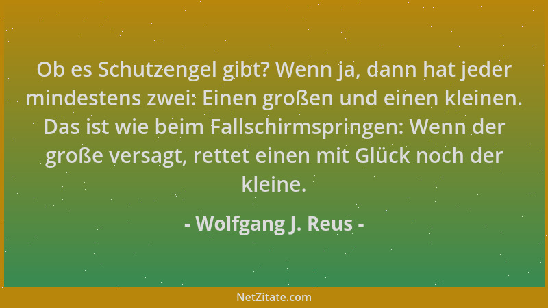 Wolfgang J. Reus - Ob es Schutzengel gibt? Wenn ja, dann hat jeder mindestens zwei: Einen großen und einen kleinen. Das ist...