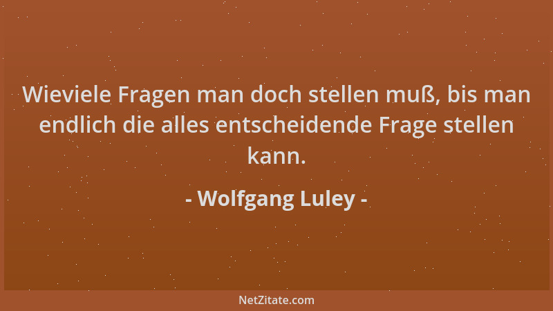 Wolfgang Luley - Wieviele Fragen man doch stellen muß, bis man endlich die alles entscheidende Frage stellen kann....