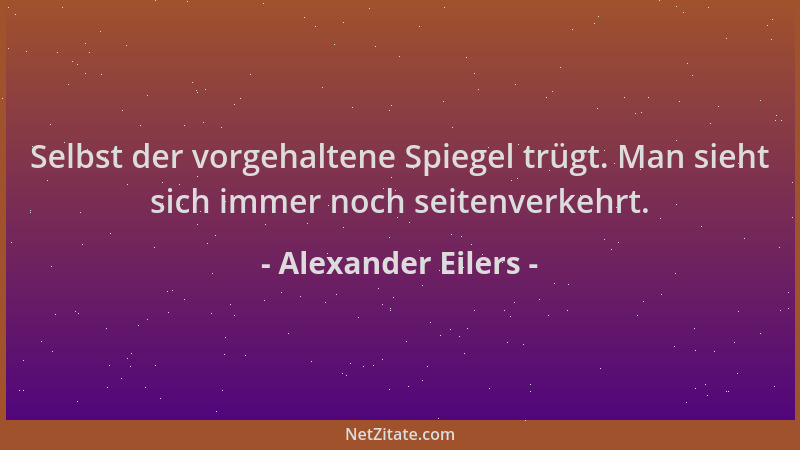 Alexander Eilers - Selbst der vorgehaltene Spiegel trügt. Man sieht sich immer noch seitenverkehrt....