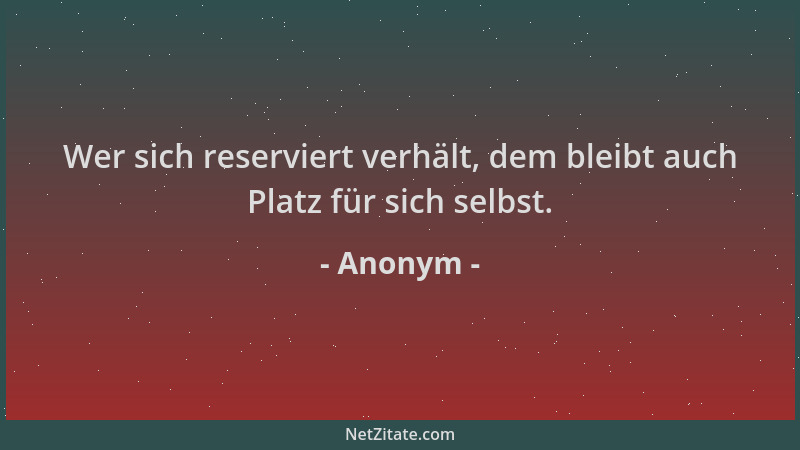 Anonym - Wer sich reserviert verhält, dem bleibt auch Platz für sich selbst....