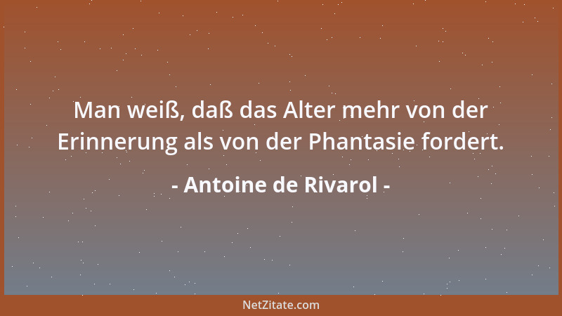 Antoine de Rivarol - Man weiß, daß das Alter mehr von der Erinnerung als von der Phantasie fordert....