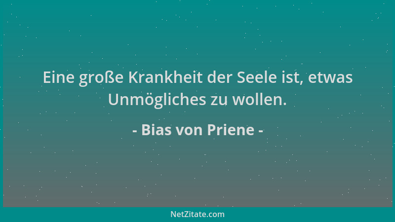 Bias von Priene - Eine große Krankheit der Seele ist, etwas Unmögliches zu wollen....