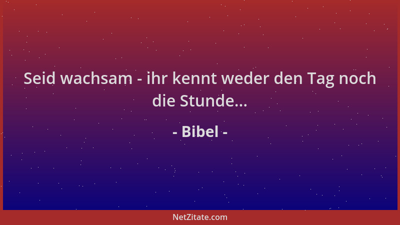 Bibel - Seid wachsam - ihr kennt weder den Tag noch die Stunde......