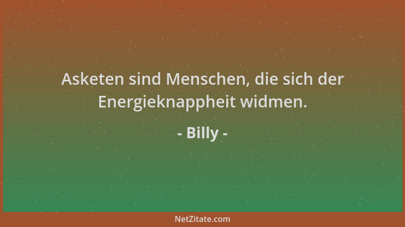 Billy - Asketen sind Menschen, die sich der Energieknappheit widmen....