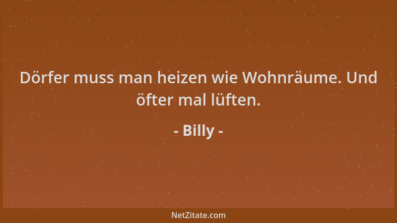 Billy - Dörfer muss man heizen wie Wohnräume. Und öfter mal lüften....
