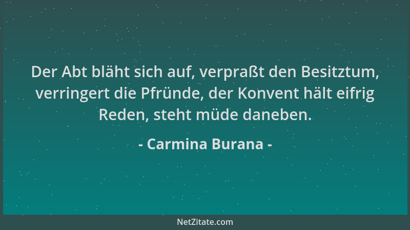 Carmina Burana - Der Abt bläht sich auf, verpraßt den Besitztum, verringert die Pfründe, der Konvent hält eifrig Reden, ste...