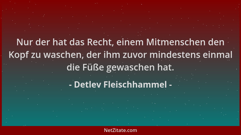 Detlev Fleischhammel - Nur der hat das Recht, einem Mitmenschen den Kopf zu waschen, der ihm zuvor mindestens einmal die Fü...