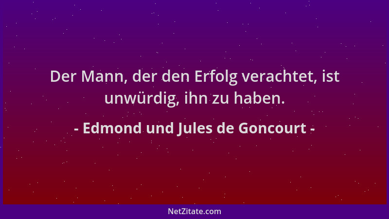 Edmond und Jules de Goncourt - Der Mann, der den Erfolg verachtet, ist unwürdig, ihn zu haben....