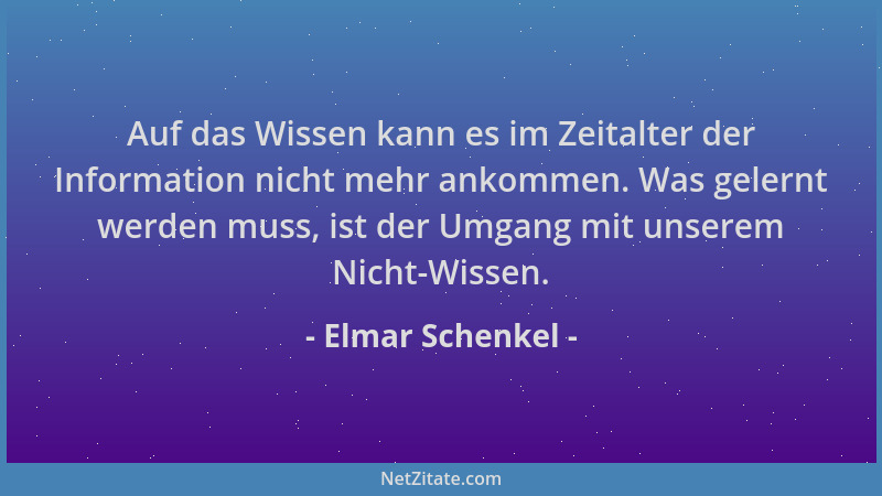 Elmar Schenkel - Auf das Wissen kann es im Zeitalter der Information nicht mehr ankommen. Was gelernt werden muss, ist der...