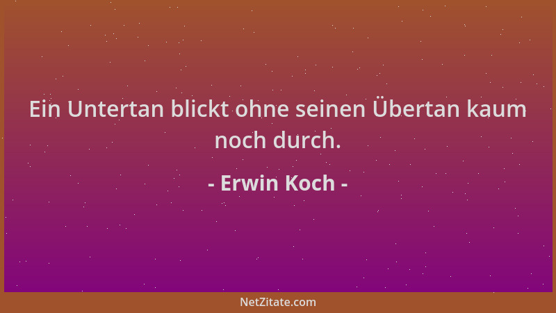 Erwin Koch - Ein Untertan blickt ohne seinen Übertan kaum noch durch....