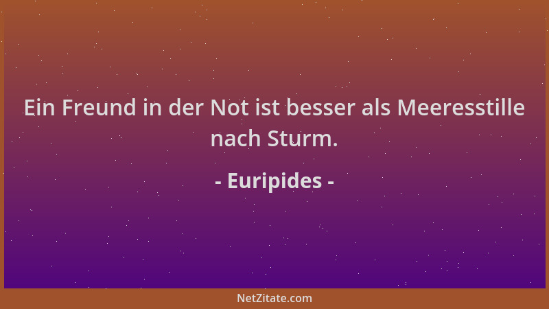 Euripides - Ein Freund in der Not ist besser als Meeresstille nach Sturm....