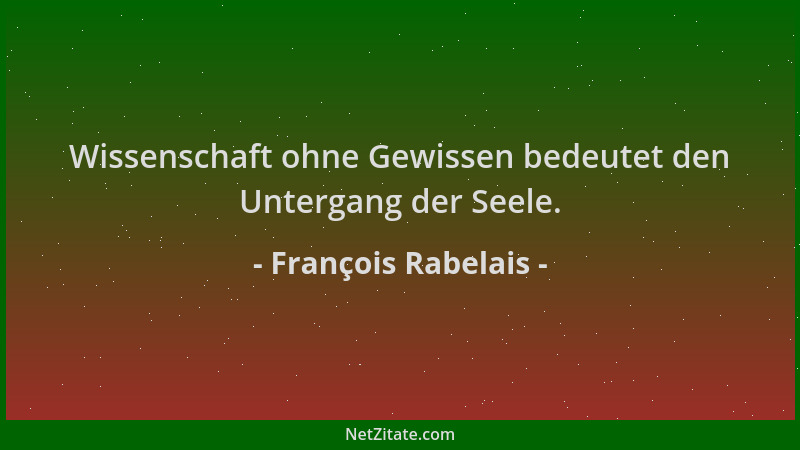 François Rabelais - Wissenschaft ohne Gewissen bedeutet den Untergang der Seele....