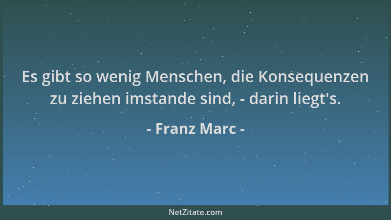 Franz Marc - Es gibt so wenig Menschen, die Konsequenzen zu ziehen imstande sind, - darin liegt 's....