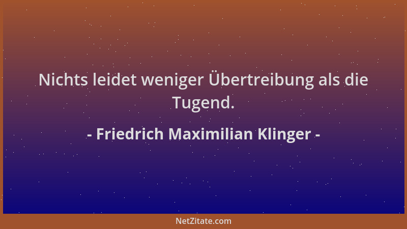 Friedrich Maximilian Klinger - Nichts leidet weniger Übertreibung als die Tugend....