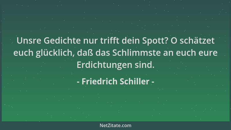 Friedrich Schiller - Unsre Gedichte nur trifft dein Spott? O schätzet euch glücklich, daß das Schlimmste an euch eure Erdic...