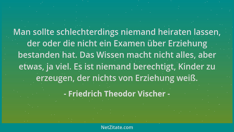 Friedrich Theodor Vischer - Man sollte schlechterdings niemand heiraten lassen, der oder die nicht ein Examen über Erziehun...