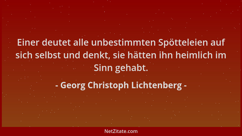 Georg Christoph Lichtenberg - Einer deutet alle unbestimmten Spötteleien auf sich selbst und denkt, sie hätten ihn heimlich...