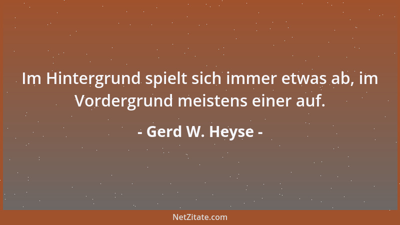 Gerd W. Heyse - Im Hintergrund spielt sich immer etwas ab, im Vordergrund meistens einer auf....
