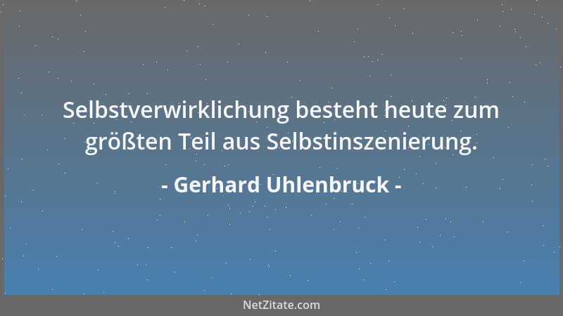 Gerhard Uhlenbruck - Selbstverwirklichung besteht heute zum größten Teil aus Selbstinszenierung....