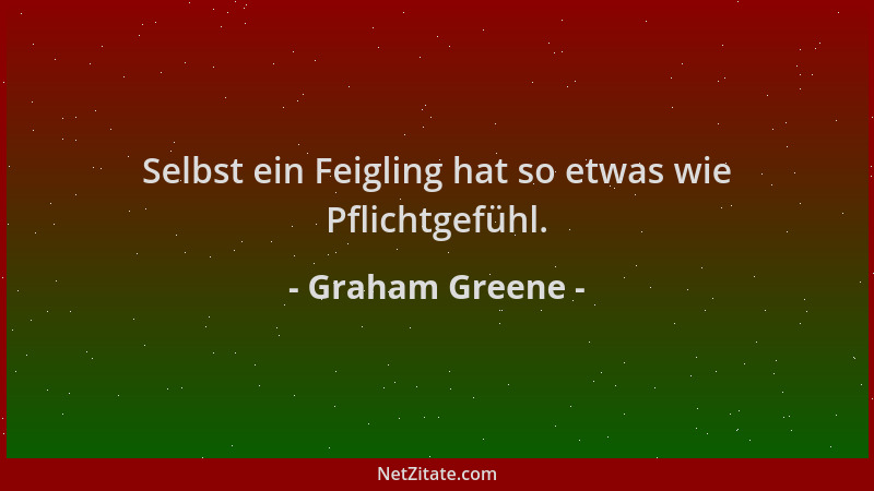 Graham Greene - Selbst ein Feigling hat so etwas wie Pflichtgefühl....