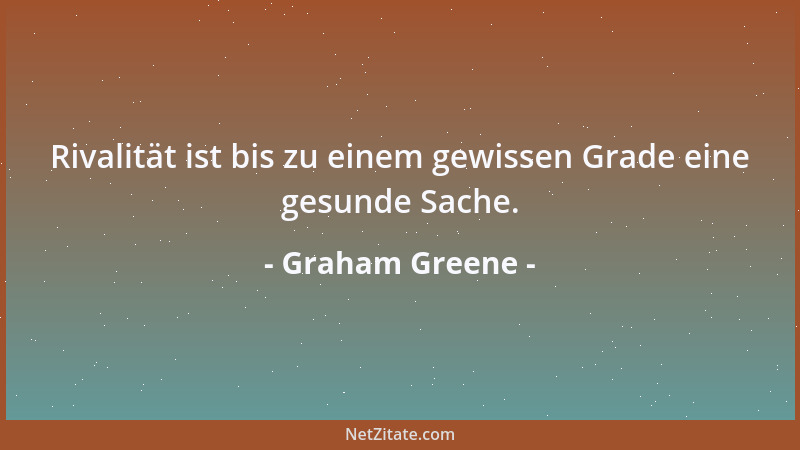Graham Greene - Rivalität ist bis zu einem gewissen Grade eine gesunde Sache....