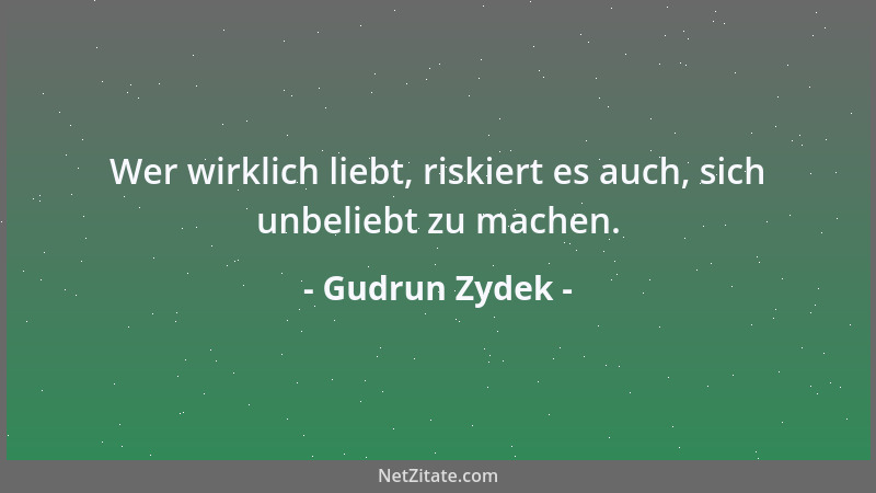 Gudrun Zydek - Wer wirklich liebt, riskiert es auch, sich unbeliebt zu machen....