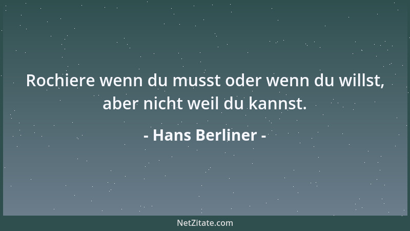 Hans Berliner - Rochiere wenn du musst oder wenn du willst, aber nicht weil du kannst....