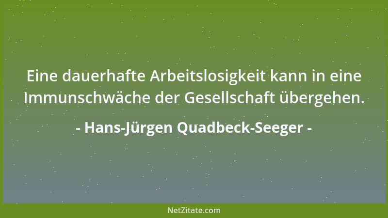 Hans-Jürgen Quadbeck-Seeger - Eine dauerhafte Arbeitslosigkeit kann in eine Immunschwäche der Gesellschaft übergehen....