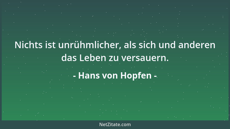 Hans von Hopfen - Nichts ist unrühmlicher, als sich und anderen das Leben zu versauern....