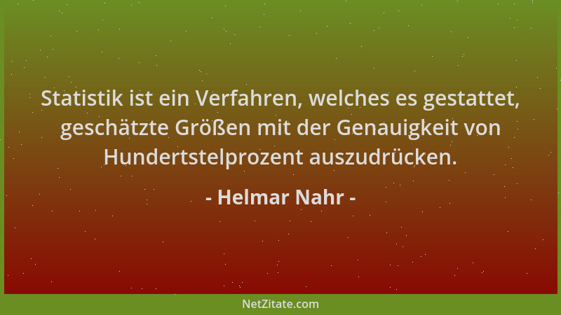 Helmar Nahr - Statistik ist ein Verfahren, welches es gestattet, geschätzte Größen mit der Genauigkeit von Hundertstelproze...