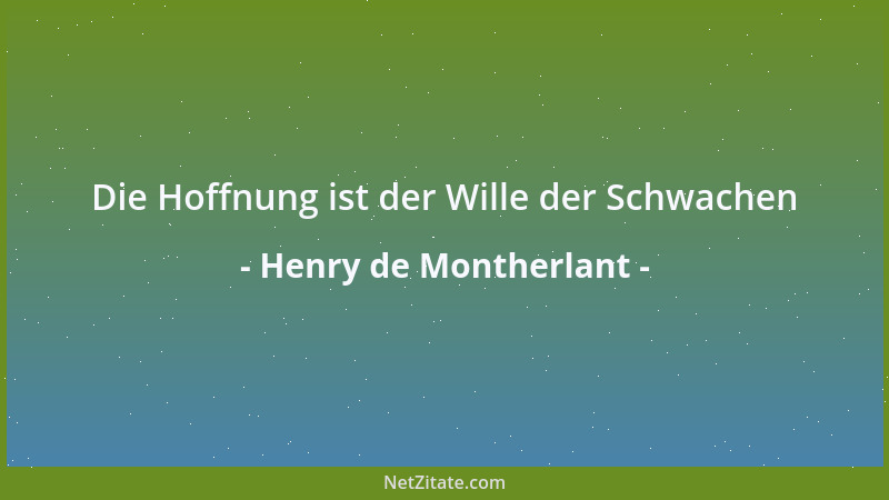 Henry de Montherlant - Die Hoffnung ist der Wille der Schwachen...