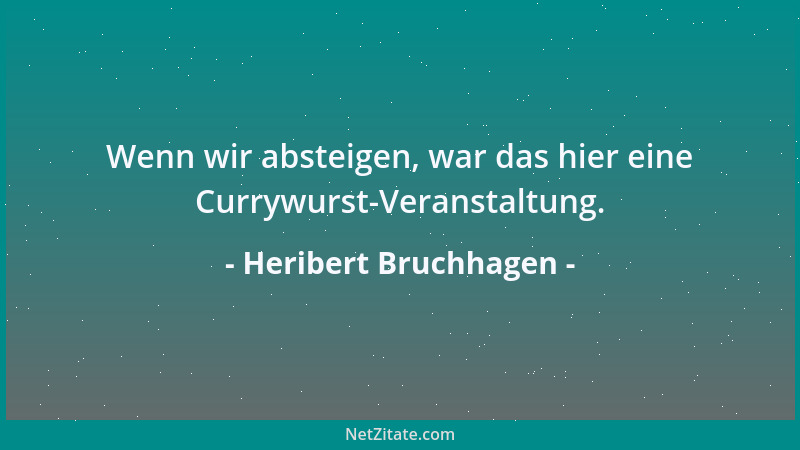 Heribert Bruchhagen - Wenn wir absteigen, war das hier eine Currywurst-Veranstaltung....