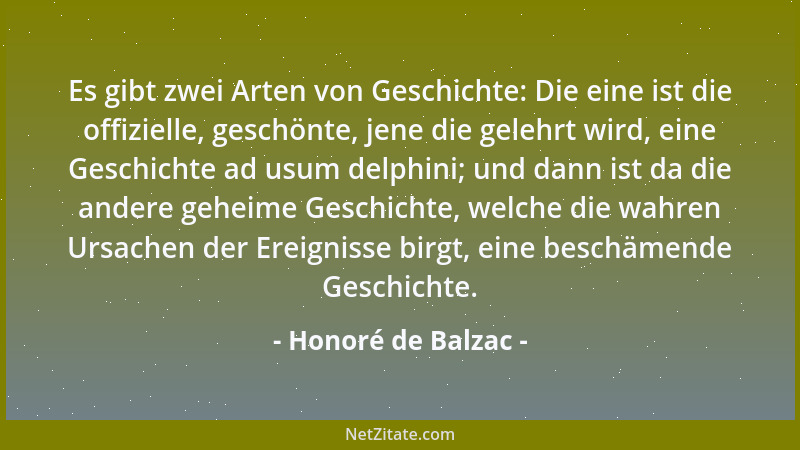 Honoré de Balzac - Es gibt zwei Arten von Geschichte: Die eine ist die offizielle, geschönte, jene die gelehrt wird, eine G...