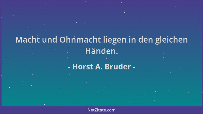 Horst A. Bruder - Macht und Ohnmacht liegen in den gleichen Händen....