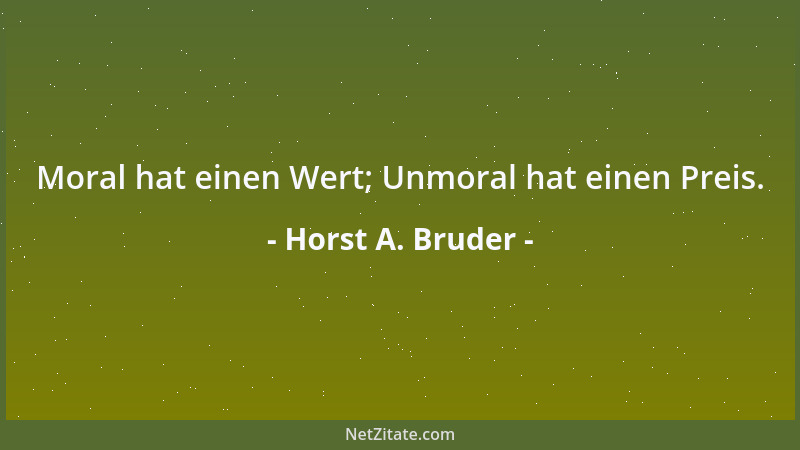 Horst A. Bruder - Moral hat einen Wert; Unmoral hat einen Preis....