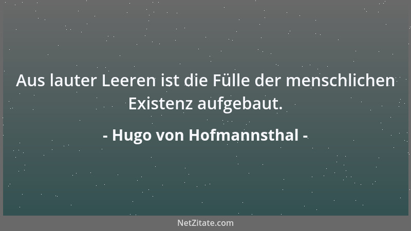 Hugo von Hofmannsthal - Aus lauter Leeren ist die Fülle der menschlichen Existenz aufgebaut....