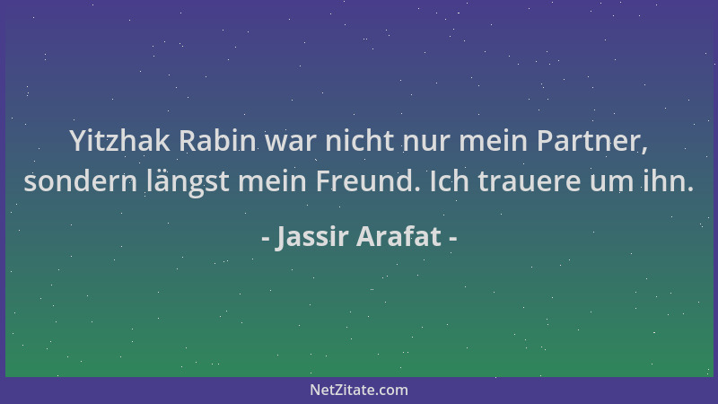 Jassir Arafat - Yitzhak Rabin war nicht nur mein Partner, sondern längst mein Freund. Ich trauere um ihn....