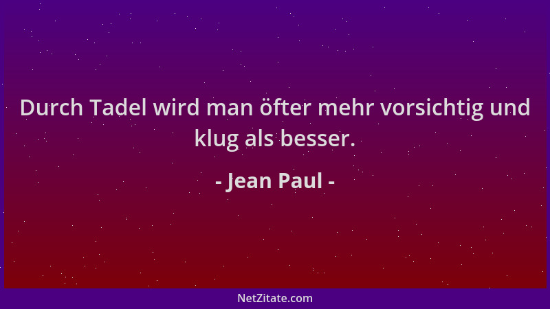 Jean Paul - Durch Tadel wird man öfter mehr vorsichtig und klug als besser....