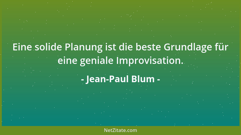 Jean-Paul Blum - Eine solide Planung ist die beste Grundlage für eine geniale Improvisation....
