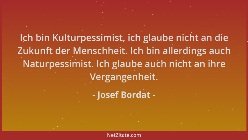 Josef Bordat - Ich bin Kulturpessimist, ich glaube nicht an die Zukunft der Menschheit. Ich bin allerdings auch Naturpessim...