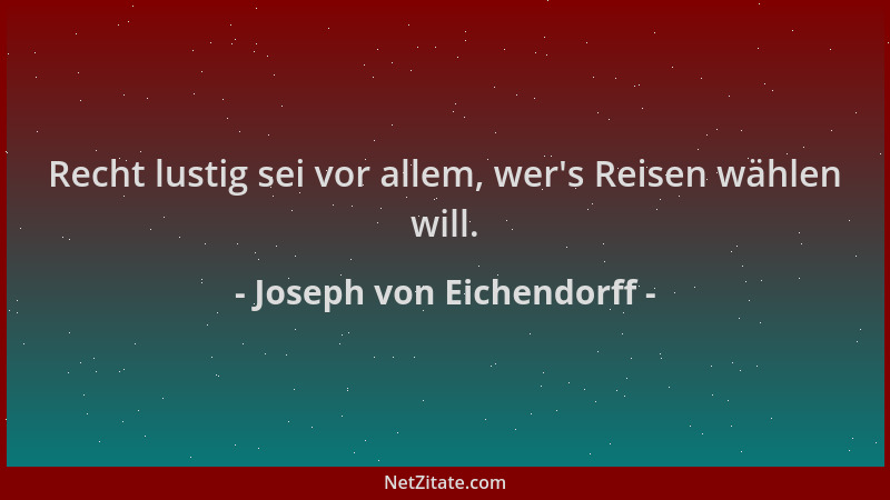 Joseph von Eichendorff - Recht lustig sei vor allem, wer 's Reisen wählen will....