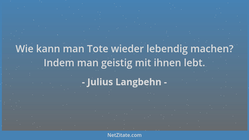 Julius Langbehn - Wie kann man Tote wieder lebendig machen? Indem man geistig mit ihnen lebt....