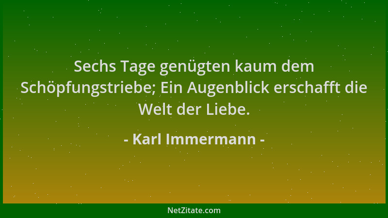 Karl Immermann - Sechs Tage genügten kaum dem Schöpfungstriebe; Ein Augenblick erschafft die Welt der Liebe....