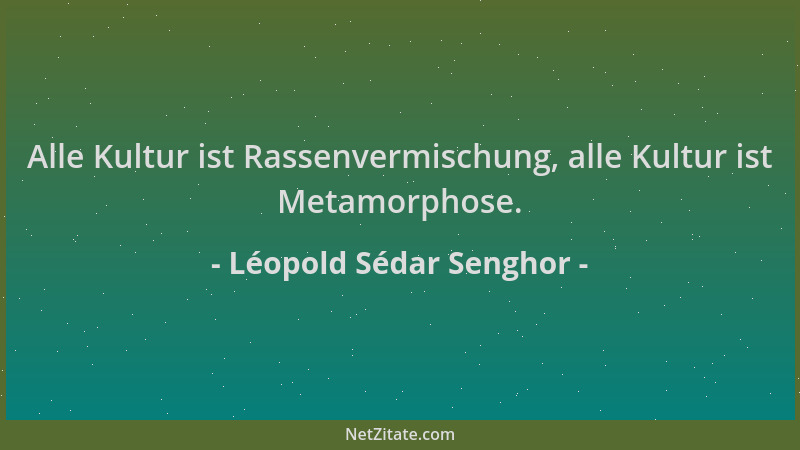 Léopold Sédar Senghor - Alle Kultur ist Rassenvermischung, alle Kultur ist Metamorphose....