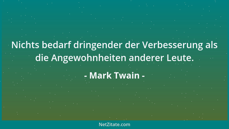 Mark Twain - Nichts bedarf dringender der Verbesserung als die Angewohnheiten anderer Leute....